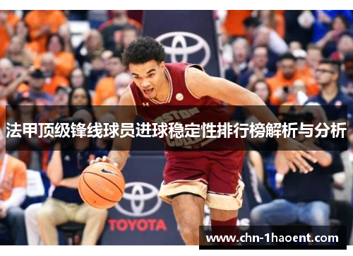 法甲顶级锋线球员进球稳定性排行榜解析与分析