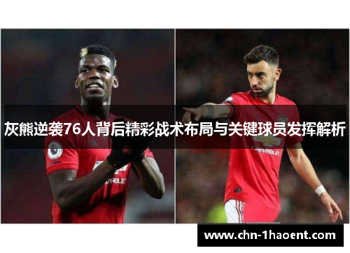 灰熊逆袭76人背后精彩战术布局与关键球员发挥解析 灰熊逆袭76人背后精彩战术布局与关键球员发挥解析