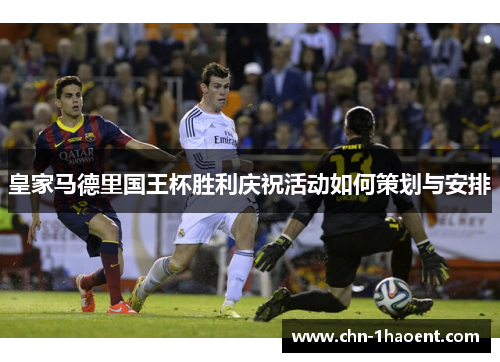 皇家马德里国王杯胜利庆祝活动如何策划与安排