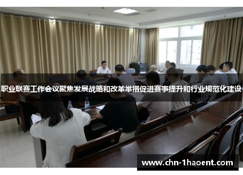 职业联赛工作会议聚焦发展战略和改革举措促进赛事提升和行业规范化建设 职业联赛工作会议聚焦发展战略和改革举措促进赛事提升和行业规范化建设