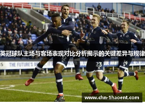 英冠球队主场与客场表现对比分析揭示的关键差异与规律 英冠球队主场与客场表现对比分析揭示的关键差异与规律