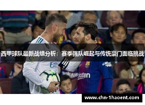 西甲球队最新战绩分析:赛季强队崛起与传统豪门面临挑战 西甲球队最新战绩分析:赛季强队崛起与传统豪门面临挑战