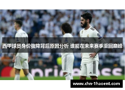 西甲球员身价骤降背后原因分析 谁能在未来赛季重回巅峰 西甲球员身价骤降背后原因分析 谁能在未来赛季重回巅峰