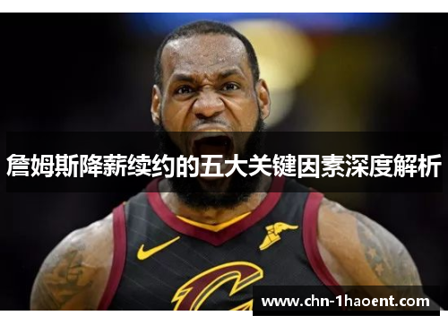 詹姆斯降薪续约的五大关键因素深度解析 詹姆斯降薪续约的五大关键因素深度解析