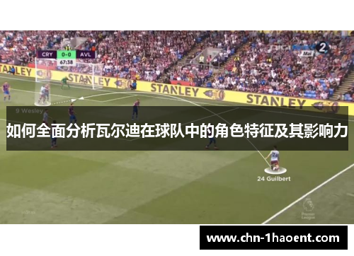 如何全面分析瓦尔迪在球队中的角色特征及其影响力