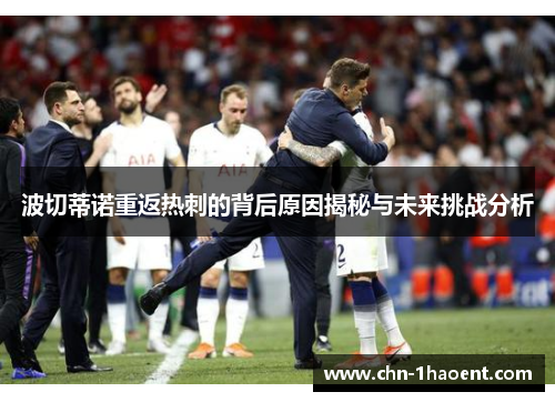 波切蒂诺重返热刺的背后原因揭秘与未来挑战分析