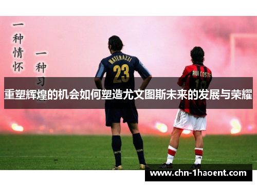 重塑辉煌的机会如何塑造尤文图斯未来的发展与荣耀 重塑辉煌的机会如何塑造尤文图斯未来的发展与荣耀