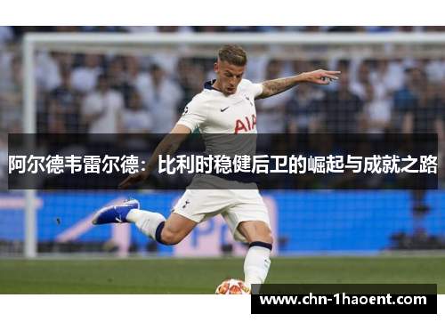 阿尔德韦雷尔德：比利时稳健后卫的崛起与成就之路