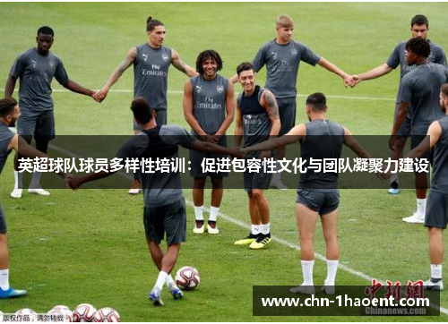 英超球队球员多样性培训:促进包容性文化与团队凝聚力建设 英超球队球员多样性培训:促进包容性文化与团队凝聚力建设