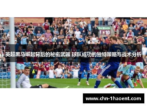 英超黑马崛起背后的秘密武器 球队成功的独特策略与战术分析