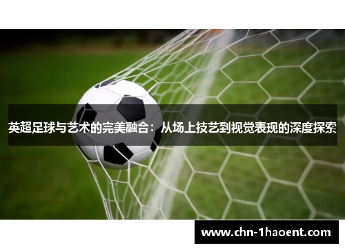 英超足球与艺术的完美融合:从场上技艺到视觉表现的深度探索 英超足球与艺术的完美融合:从场上技艺到视觉表现的深度探索