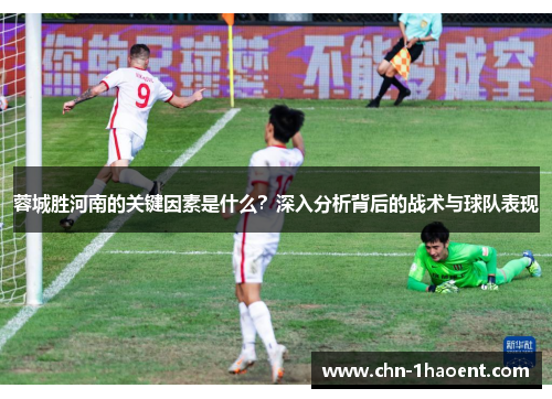 蓉城胜河南的关键因素是什么?深入分析背后的战术与球队表现 蓉城胜河南的关键因素是什么?深入分析背后的战术与球队表现