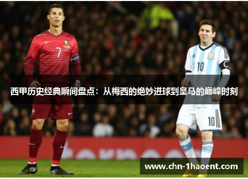西甲历史经典瞬间盘点:从梅西的绝妙进球到皇马的巅峰时刻 西甲历史经典瞬间盘点:从梅西的绝妙进球到皇马的巅峰时刻