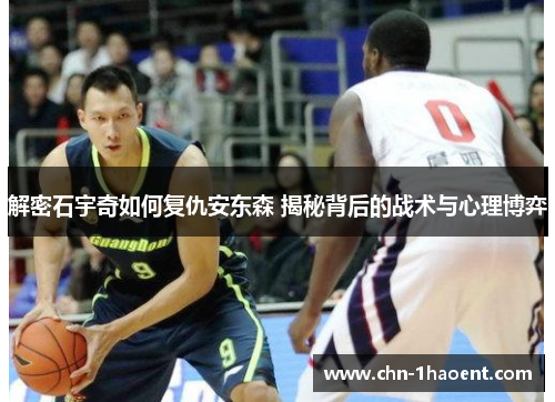 解密石宇奇如何复仇安东森 揭秘背后的战术与心理博弈
