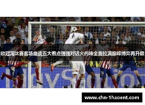 欧冠淘汰赛客场鏖战五大看点强强对话火药味全面拉满巅峰博弈再升级
