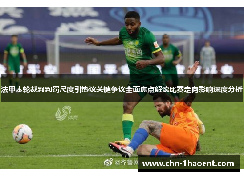 法甲本轮裁判判罚尺度引热议关键争议全面焦点解读比赛走向影响深度分析 法甲本轮裁判判罚尺度引热议关键争议全面焦点解读比赛走向影响深度分析