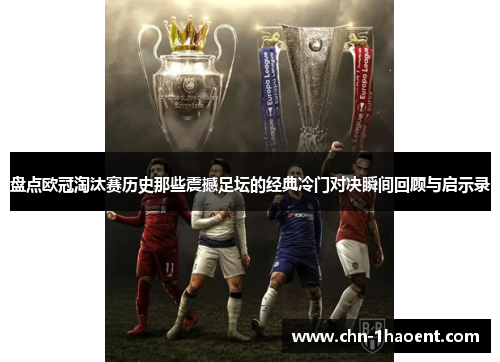 盘点欧冠淘汰赛历史那些震撼足坛的经典冷门对决瞬间回顾与启示录