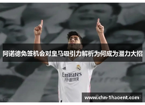 阿诺德免签机会对皇马吸引力解析为何成为潜力大招