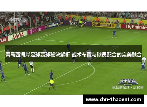 青岛西海岸足球赢球秘诀解析 战术布置与球员配合的完美融合 青岛西海岸足球赢球秘诀解析 战术布置与球员配合的完美融合