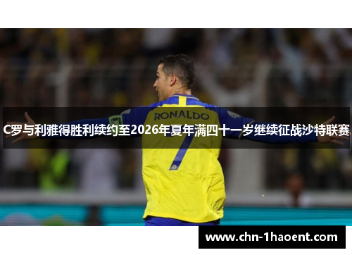 C罗与利雅得胜利续约至2026年夏年满四十一岁继续征战沙特联赛