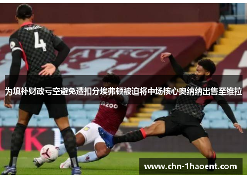 为填补财政亏空避免遭扣分埃弗顿被迫将中场核心奥纳纳出售至维拉