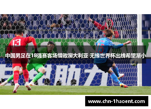 中国男足在18强赛客场惜败澳大利亚 无缘世界杯出线希望渐小