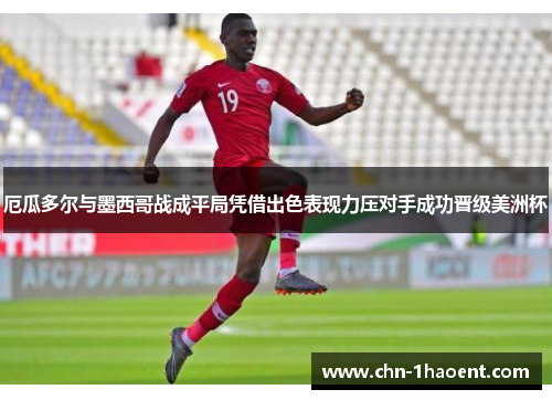 厄瓜多尔与墨西哥战成平局凭借出色表现力压对手成功晋级美洲杯