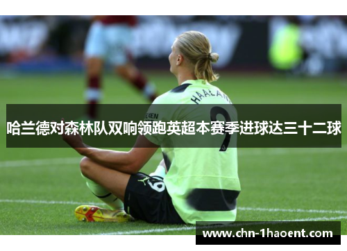 哈兰德对森林队双响领跑英超本赛季进球达三十二球