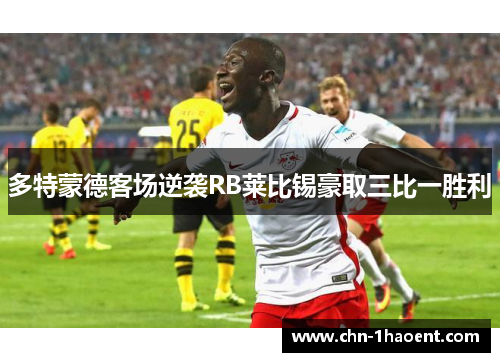 多特蒙德客场逆袭RB莱比锡豪取三比一胜利
